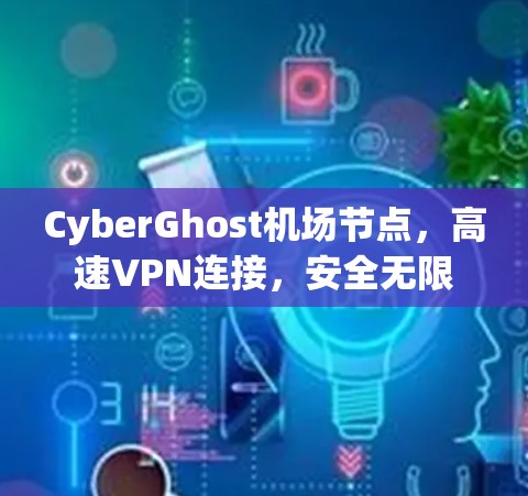 CyberGhost机场节点，高速VPN连接，安全无限