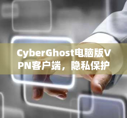 CyberGhost电脑版VPN客户端,隐私保护与高效连接的双重保障 CyberGhost电脑版VPN客户端,隐私保护与高效连接的双重保障