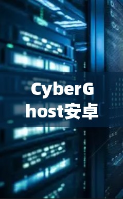 CyberGhost安卓翻墙教程 CyberGhost安卓翻墙教程