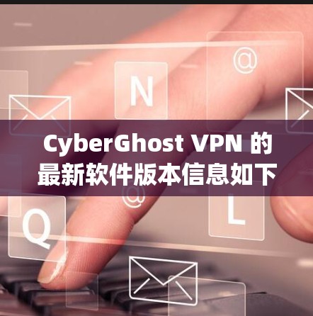 CyberGhost VPN 的最新软件版本信息如下