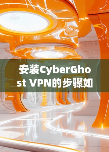 安装CyberGhost VPN的步骤如下