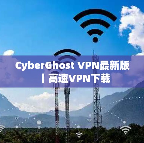 CyberGhost VPN最新版|高速VPN下载
