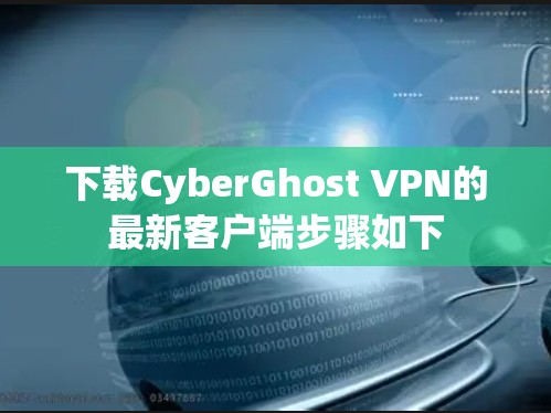 下载CyberGhost VPN的最新客户端步骤如下