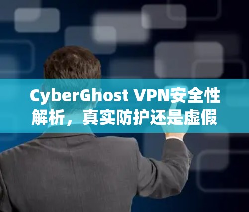 CyberGhost VPN安全性解析，真实防护还是虚假宣传？