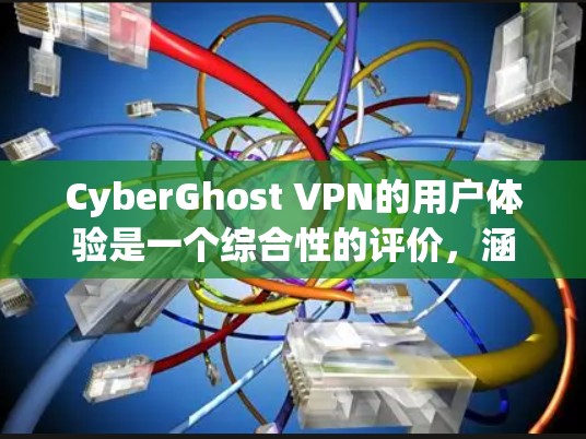 CyberGhost VPN的用户体验是一个综合性的评价,涵盖了从界面和服务器性能到隐私保护和客服支持等多个方面。以下是对CyberGhost VPN用户体验的一些分析和总结