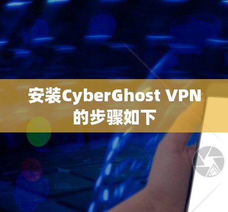 安装CyberGhost VPN的步骤如下