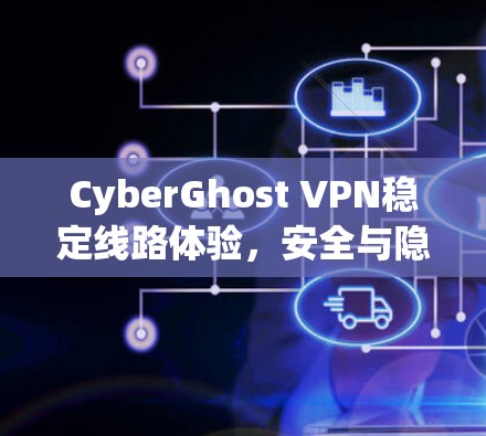 CyberGhost VPN稳定线路体验，安全与隐私的保障