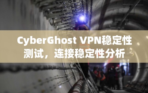 CyberGhost VPN稳定性测试，连接稳定性分析