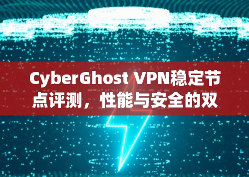 CyberGhost VPN稳定节点评测，性能与安全的双重保障