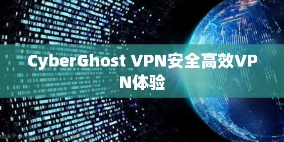 CyberGhost VPN安全高效VPN体验