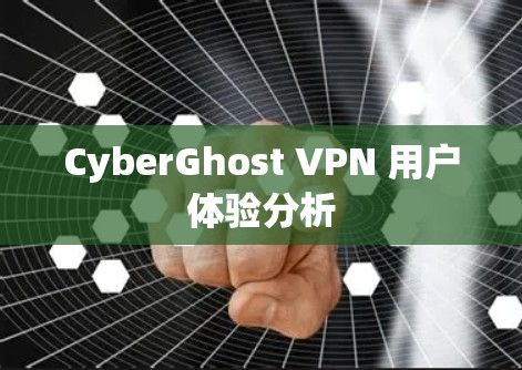 CyberGhost VPN 用户体验分析