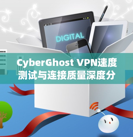 CyberGhost VPN速度测试与连接质量深度分析