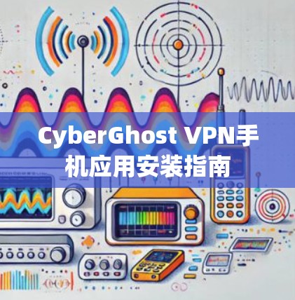 CyberGhost VPN手机应用安装指南