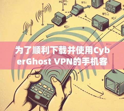 为了顺利下载并使用CyberGhost VPN的手机客户端,请按照以下步骤操作 为了顺利下载并使用CyberGhost VPN的手机客户端,请按照以下步骤操作