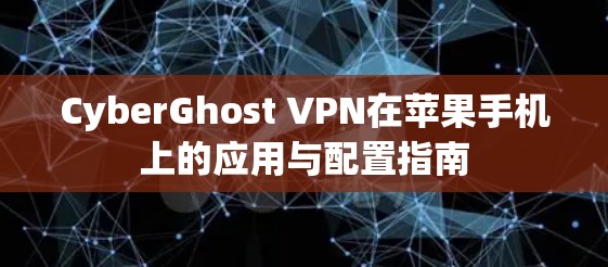 CyberGhost VPN在苹果手机上的应用与配置指南