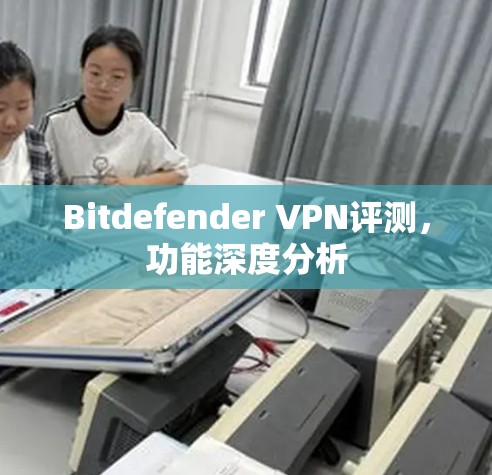 Bitdefender VPN评测，功能深度分析
