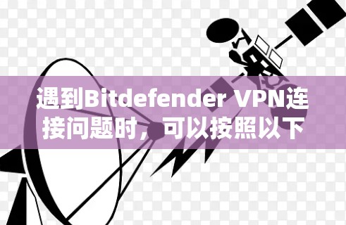 遇到Bitdefender VPN连接问题时，可以按照以下步骤进行排查和解决