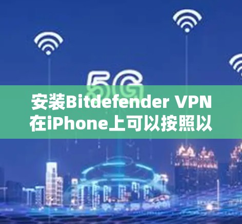 安装Bitdefender VPN在iPhone上可以按照以下步骤进行 安装Bitdefender VPN在iPhone上可以按照以下步骤进行