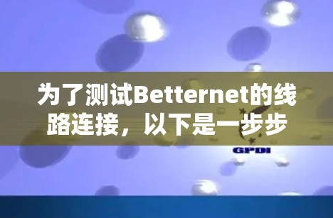 为了测试Betternet的线路连接，以下是一步步的指南，帮助你确保VPN连接的质量和稳定性