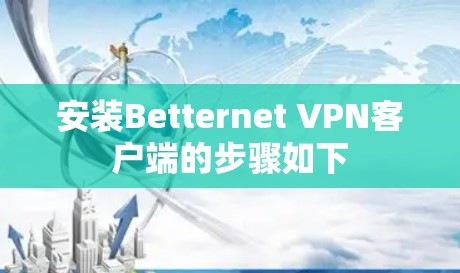 安装Betternet VPN客户端的步骤如下