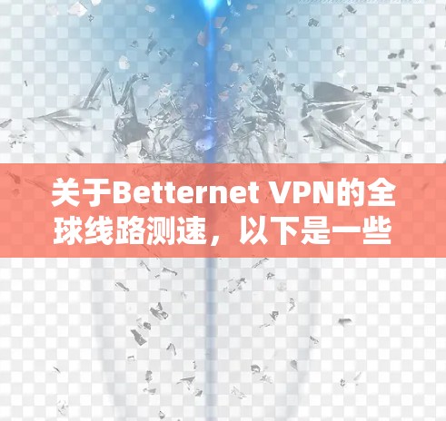 关于Betternet VPN的全球线路测速,以下是一些可能的方法和信息,帮助你更好地了解其速度表现 关于Betternet VPN的全球线路测速,以下是一些可能的方法和信息,帮助你更好地了解其速度表现