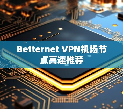 Betternet VPN机场节点高速推荐 Betternet VPN机场节点高速推荐