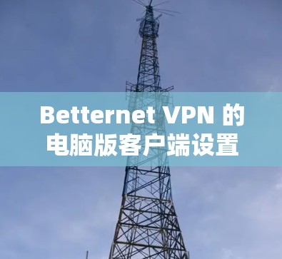 Betternet VPN 的电脑版客户端设置方法如下