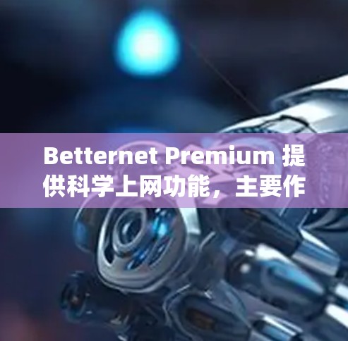Betternet Premium 提供科学上网功能，主要作为一个VPN服务，旨在帮助用户绕过网络限制访问被封锁的网站。以下是对其科学上网功能的详细分析