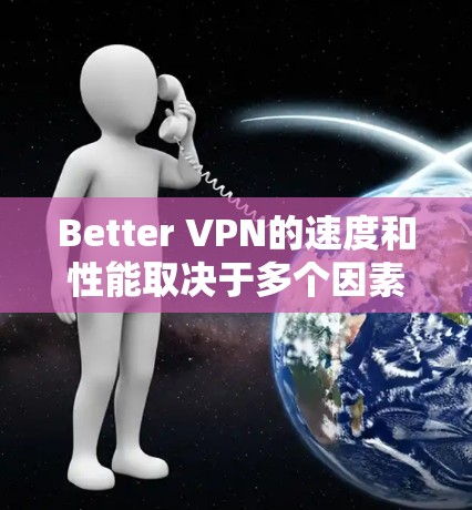 Better VPN的速度和性能取决于多个因素，包括但不限于服务器位置、网络连接质量、协议支持以及用户的地理位置等。以下是一些关于Better VPN速度测试和性能分析的要点