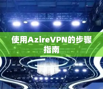 使用AzireVPN的步骤指南